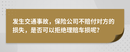 发生交通事故，保险公司不赔付对方的损失，是否可以拒绝理赔车损呢？