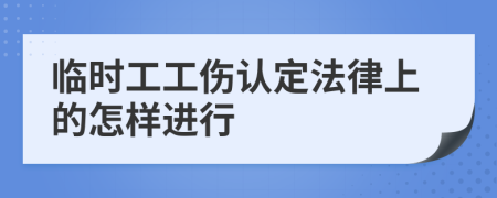 临时工工伤认定法律上的怎样进行