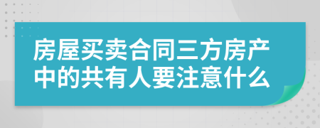 房屋买卖合同三方房产中的共有人要注意什么