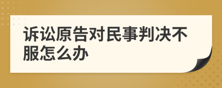 诉讼原告对民事判决不服怎么办