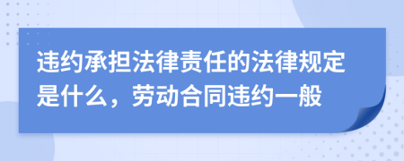 违约承担法律责任的法律规定是什么，劳动合同违约一般