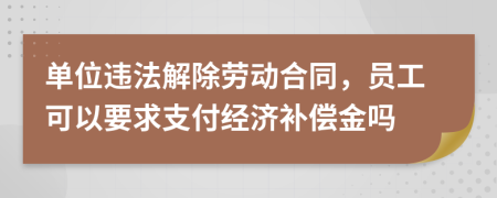 单位违法解除劳动合同，员工可以要求支付经济补偿金吗