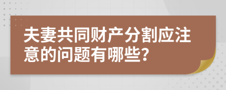 夫妻共同财产分割应注意的问题有哪些？