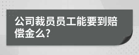 公司裁员员工能要到赔偿金么?