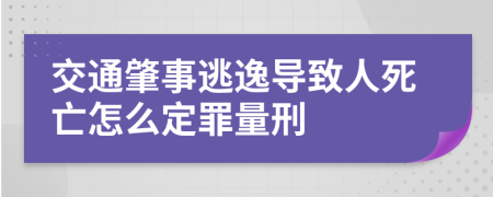 交通肇事逃逸导致人死亡怎么定罪量刑