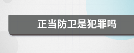 正当防卫是犯罪吗