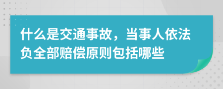 什么是交通事故，当事人依法负全部赔偿原则包括哪些