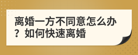 离婚一方不同意怎么办？如何快速离婚