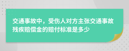 交通事故中，受伤人对方主张交通事故残疾赔偿金的赔付标准是多少