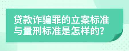 贷款诈骗罪的立案标准与量刑标准是怎样的？