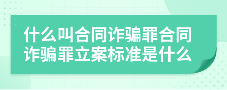 什么叫合同诈骗罪合同诈骗罪立案标准是什么
