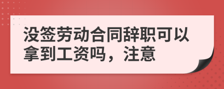 没签劳动合同辞职可以拿到工资吗，注意