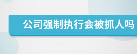 公司强制执行会被抓人吗