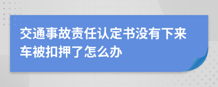 交通事故责任认定书没有下来车被扣押了怎么办