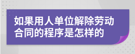 如果用人单位解除劳动合同的程序是怎样的