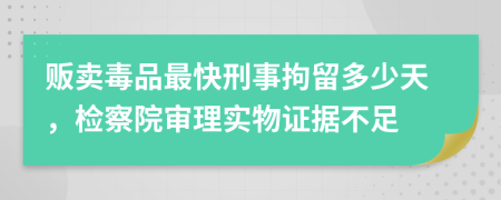 贩卖毒品最快刑事拘留多少天，检察院审理实物证据不足