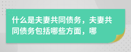 什么是夫妻共同债务，夫妻共同债务包括哪些方面，哪