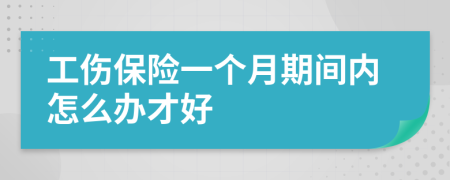 工伤保险一个月期间内怎么办才好