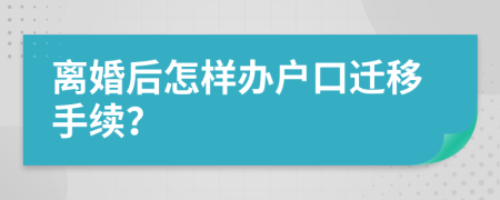 离婚后怎样办户口迁移手续？