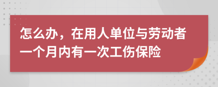 怎么办，在用人单位与劳动者一个月内有一次工伤保险