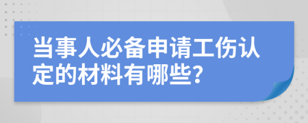 当事人必备申请工伤认定的材料有哪些？