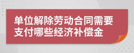 单位解除劳动合同需要支付哪些经济补偿金