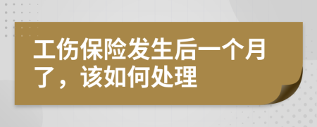 工伤保险发生后一个月了，该如何处理