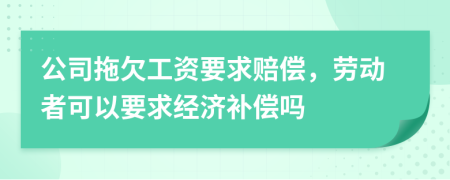 公司拖欠工资要求赔偿，劳动者可以要求经济补偿吗