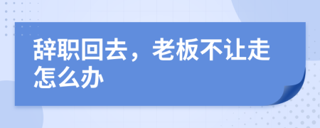 辞职回去，老板不让走怎么办