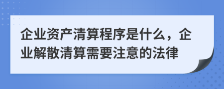 企业资产清算程序是什么，企业解散清算需要注意的法律