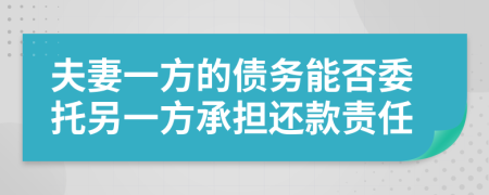 夫妻一方的债务能否委托另一方承担还款责任