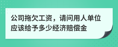 公司拖欠工资，请问用人单位应该给予多少经济赔偿金