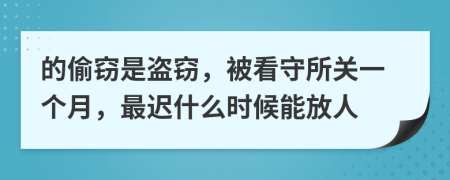 的偷窃是盗窃，被看守所关一个月，最迟什么时候能放人