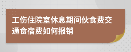 工伤住院室休息期间伙食费交通食宿费如何报销