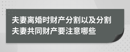 夫妻离婚时财产分割以及分割夫妻共同财产要注意哪些