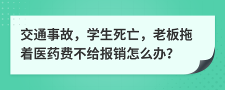 交通事故，学生死亡，老板拖着医药费不给报销怎么办？