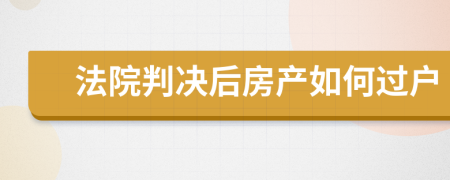 法院判决后房产如何过户