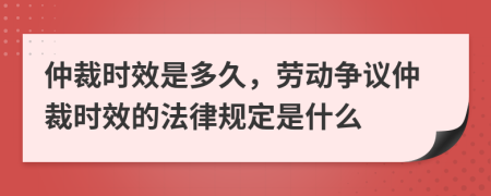 仲裁时效是多久，劳动争议仲裁时效的法律规定是什么