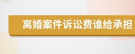 离婚案件诉讼费谁给承担