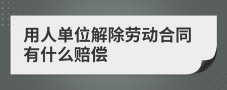 用人单位解除劳动合同有什么赔偿