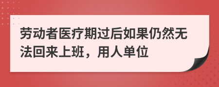 劳动者医疗期过后如果仍然无法回来上班，用人单位