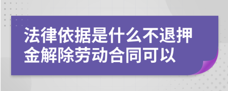 法律依据是什么不退押金解除劳动合同可以