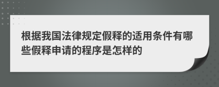 根据我国法律规定假释的适用条件有哪些假释申请的程序是怎样的