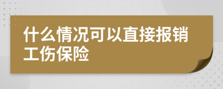 什么情况可以直接报销工伤保险