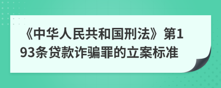 《中华人民共和国刑法》第193条贷款诈骗罪的立案标准