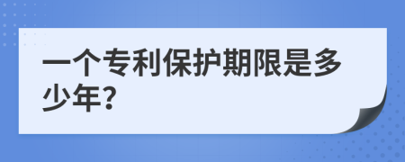 一个专利保护期限是多少年？