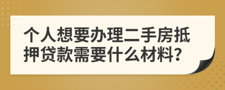 个人想要办理二手房抵押贷款需要什么材料？