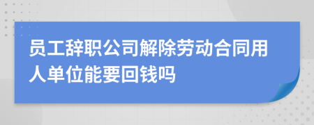 员工辞职公司解除劳动合同用人单位能要回钱吗