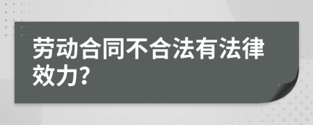 劳动合同不合法有法律效力？