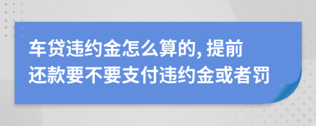 车贷违约金怎么算的, 提前还款要不要支付违约金或者罚